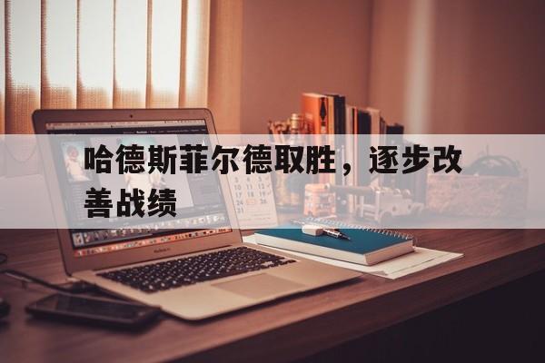 B体育注册-哈德斯菲尔德取胜，逐步改善战绩