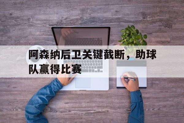 B体育中国官网-关于阿森纳后卫关键截断，助球队赢得比赛的信息